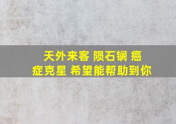 天外来客 陨石锎 癌症克星 希望能帮助到你